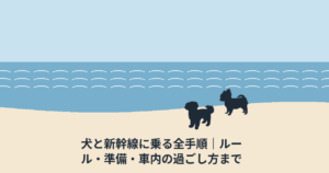 犬と新幹線に乗れる？｜ルール・準備・車内の過ごし方まで